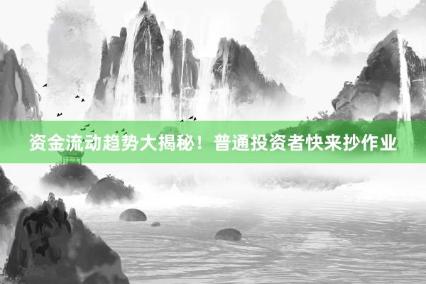 资金流动趋势大揭秘！普通投资者快来抄作业