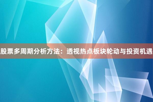 股票多周期分析方法：透视热点板块轮动与投资机遇