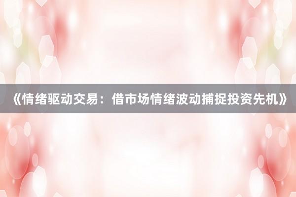 《情绪驱动交易：借市场情绪波动捕捉投资先机》