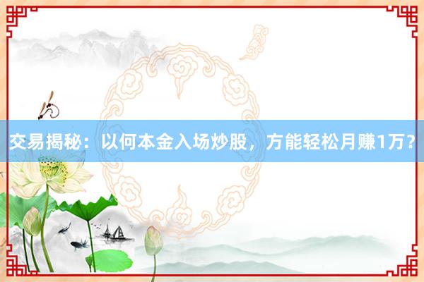 交易揭秘：以何本金入场炒股，方能轻松月赚1万？