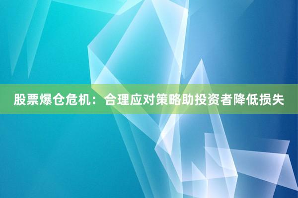 股票爆仓危机：合理应对策略助投资者降低损失