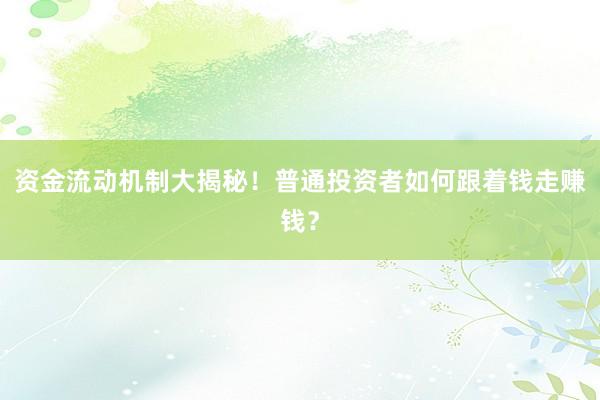 资金流动机制大揭秘！普通投资者如何跟着钱走赚钱？