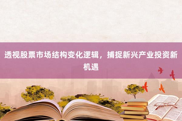 透视股票市场结构变化逻辑，捕捉新兴产业投资新机遇