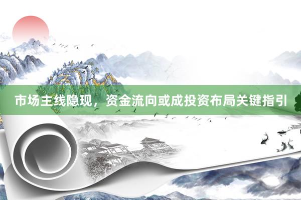 市场主线隐现，资金流向或成投资布局关键指引