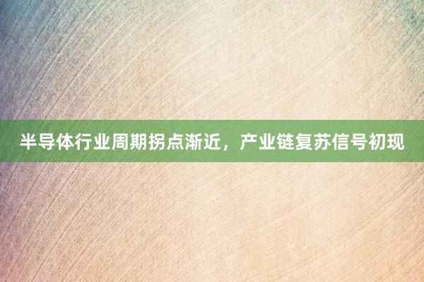 半导体行业周期拐点渐近，产业链复苏信号初现