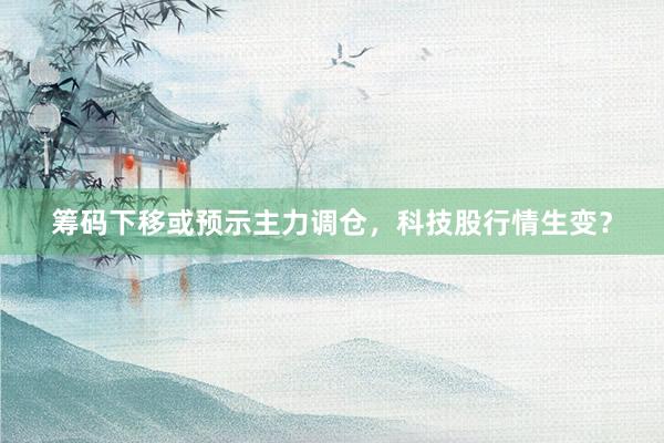 筹码下移或预示主力调仓，科技股行情生变？