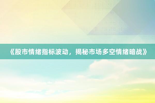 《股市情绪指标波动，揭秘市场多空情绪暗战》