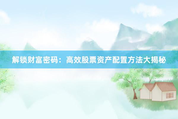 解锁财富密码：高效股票资产配置方法大揭秘