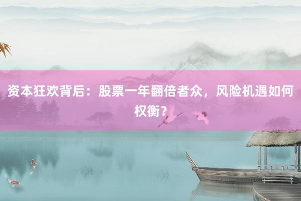 资本狂欢背后：股票一年翻倍者众，风险机遇如何权衡？