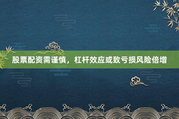 股票配资需谨慎，杠杆效应或致亏损风险倍增