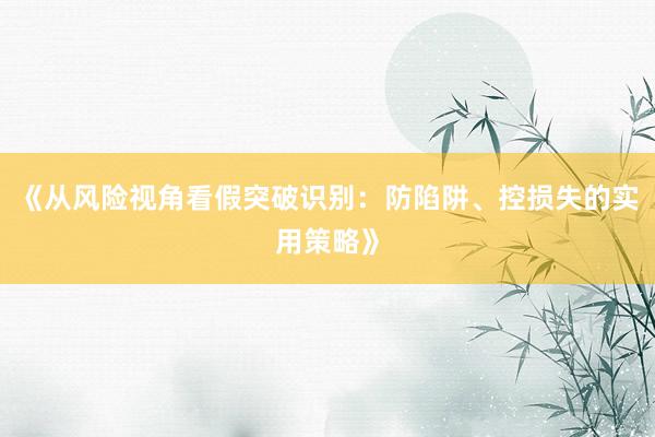 《从风险视角看假突破识别：防陷阱、控损失的实用策略》