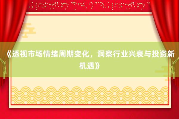 《透视市场情绪周期变化，洞察行业兴衰与投资新机遇》