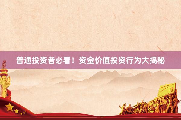 普通投资者必看！资金价值投资行为大揭秘