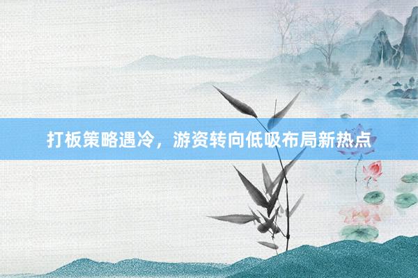 打板策略遇冷，游资转向低吸布局新热点