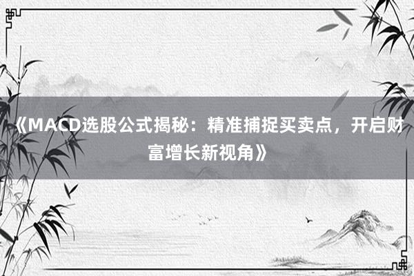 《MACD选股公式揭秘：精准捕捉买卖点，开启财富增长新视角》