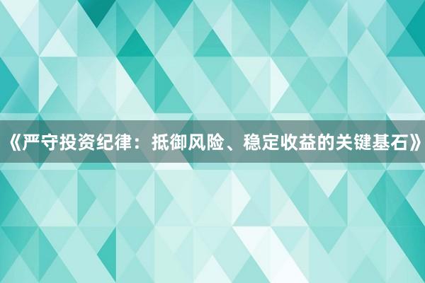 《严守投资纪律：抵御风险、稳定收益的关键基石》