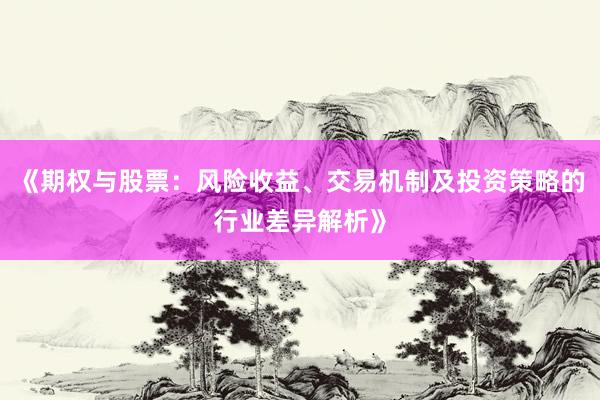 《期权与股票：风险收益、交易机制及投资策略的行业差异解析》