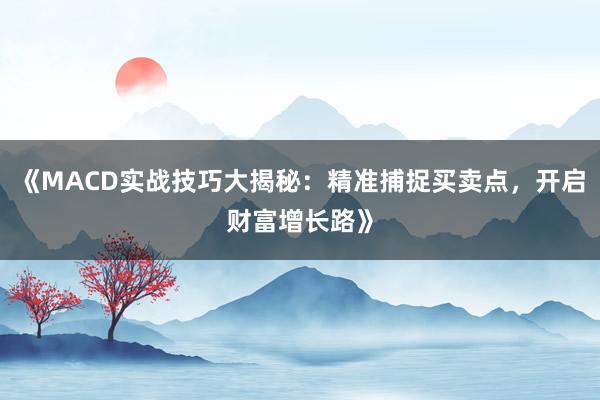 《MACD实战技巧大揭秘：精准捕捉买卖点，开启财富增长路》