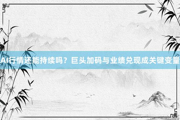 AI行情还能持续吗？巨头加码与业绩兑现成关键变量