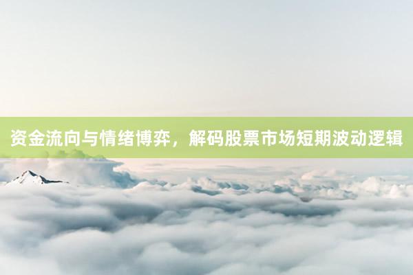 资金流向与情绪博弈，解码股票市场短期波动逻辑