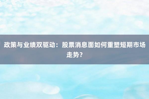 政策与业绩双驱动：股票消息面如何重塑短期市场走势？