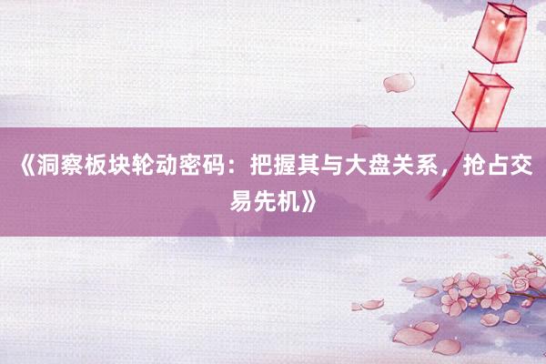 《洞察板块轮动密码：把握其与大盘关系，抢占交易先机》