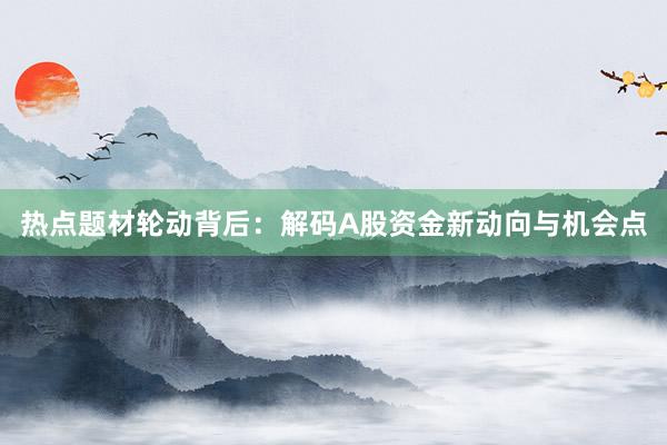热点题材轮动背后：解码A股资金新动向与机会点