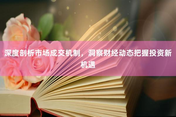 深度剖析市场成交机制，洞察财经动态把握投资新机遇