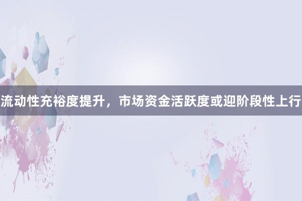 流动性充裕度提升，市场资金活跃度或迎阶段性上行