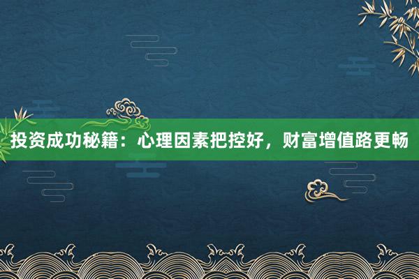 投资成功秘籍：心理因素把控好，财富增值路更畅