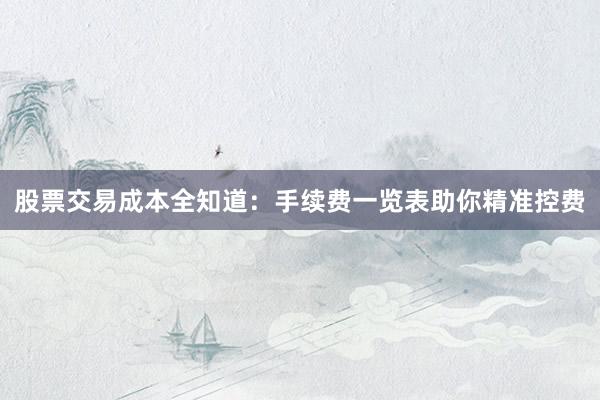 股票交易成本全知道：手续费一览表助你精准控费