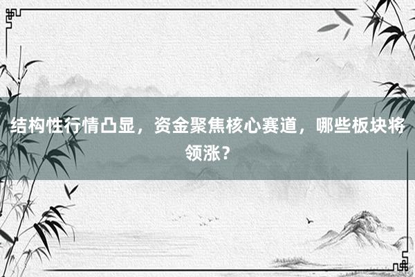 结构性行情凸显，资金聚焦核心赛道，哪些板块将领涨？