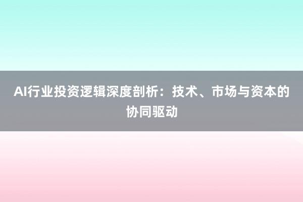 AI行业投资逻辑深度剖析：技术、市场与资本的协同驱动