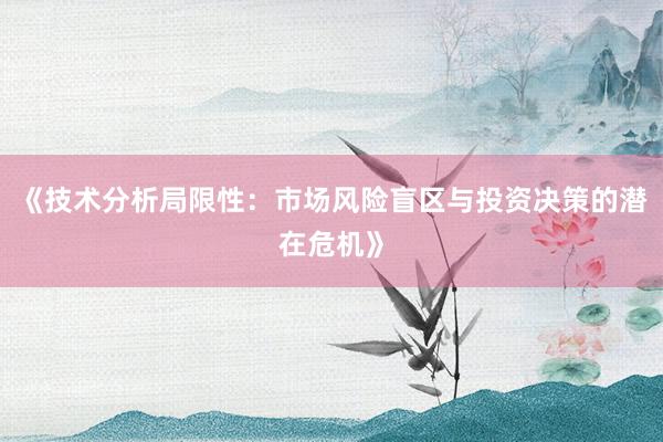 《技术分析局限性：市场风险盲区与投资决策的潜在危机》