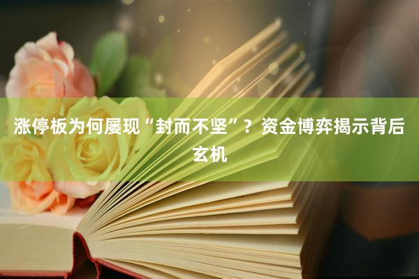 涨停板为何屡现“封而不坚”？资金博弈揭示背后玄机