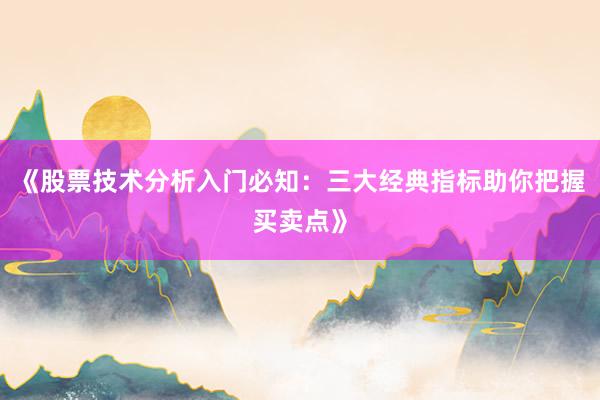 《股票技术分析入门必知：三大经典指标助你把握买卖点》