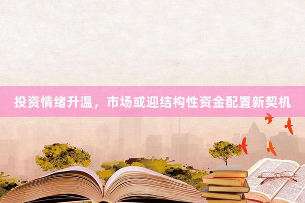 投资情绪升温，市场或迎结构性资金配置新契机