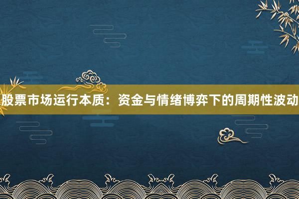 股票市场运行本质：资金与情绪博弈下的周期性波动