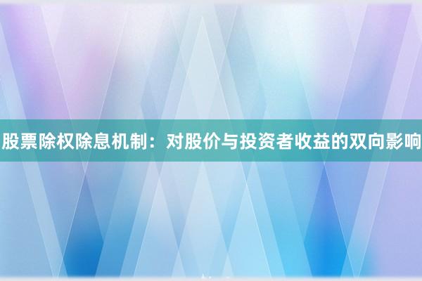 股票除权除息机制：对股价与投资者收益的双向影响