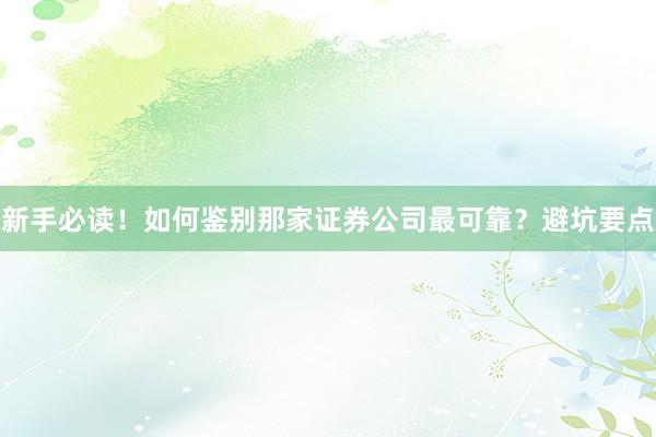 新手必读！如何鉴别那家证券公司最可靠？避坑要点