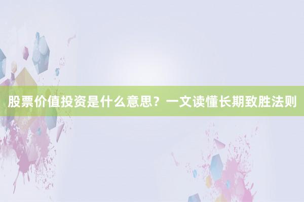 股票价值投资是什么意思？一文读懂长期致胜法则