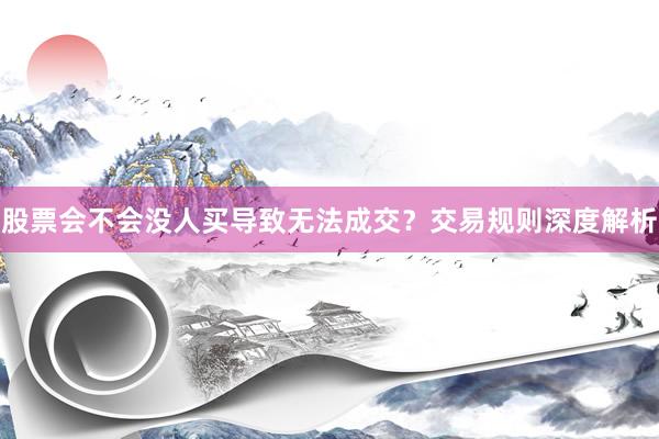 股票会不会没人买导致无法成交？交易规则深度解析