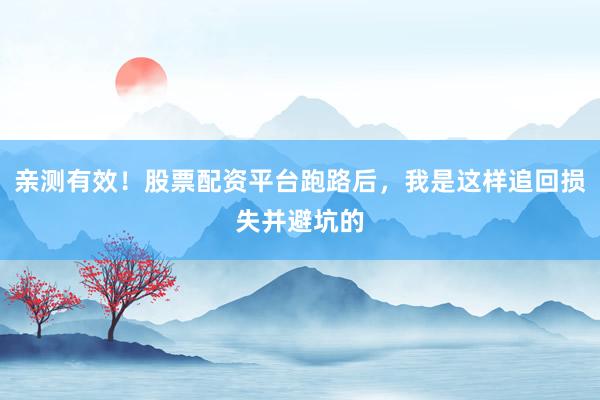 亲测有效！股票配资平台跑路后，我是这样追回损失并避坑的