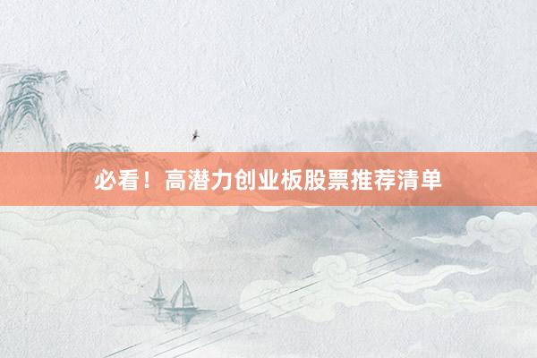 必看！高潜力创业板股票推荐清单