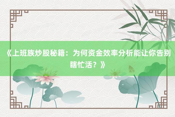 《上班族炒股秘籍：为何资金效率分析能让你告别瞎忙活？》