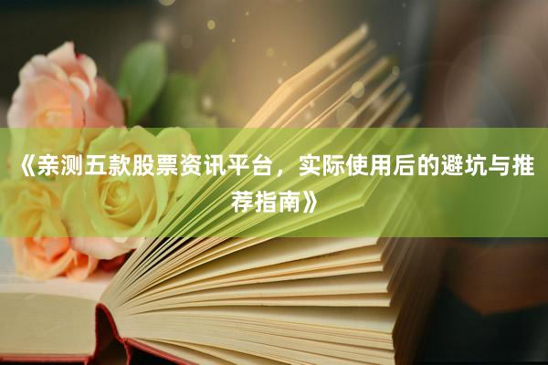 《亲测五款股票资讯平台，实际使用后的避坑与推荐指南》