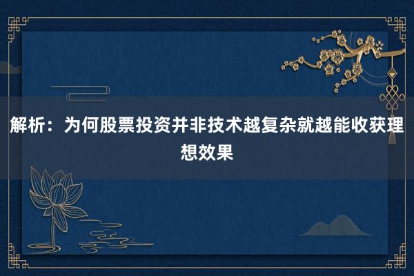 解析：为何股票投资并非技术越复杂就越能收获理想效果
