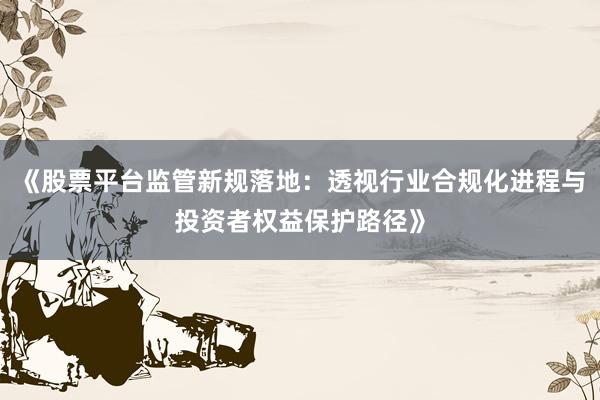 《股票平台监管新规落地：透视行业合规化进程与投资者权益保护路径》